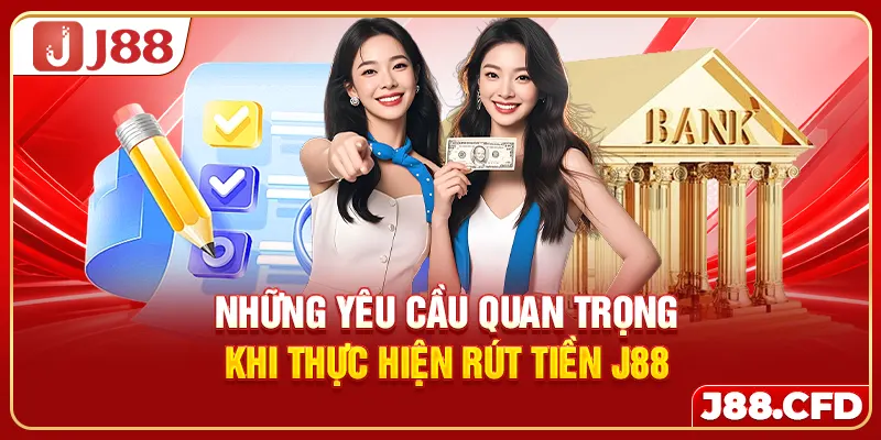 Những yêu cầu quan trọng khi thực hiện rút tiền J88