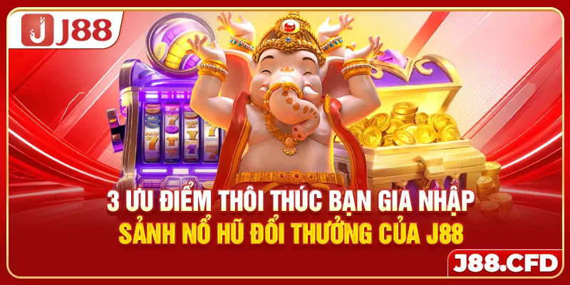 3 ưu điểm thôi thúc bạn gia nhập sảnh nổ hũ đổi thưởng của J88